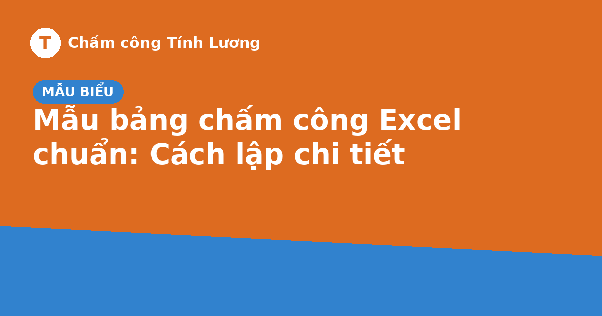 Mẫu bảng chấm công Excel chuẩn: Cách lập và những lưu ý quan trọng