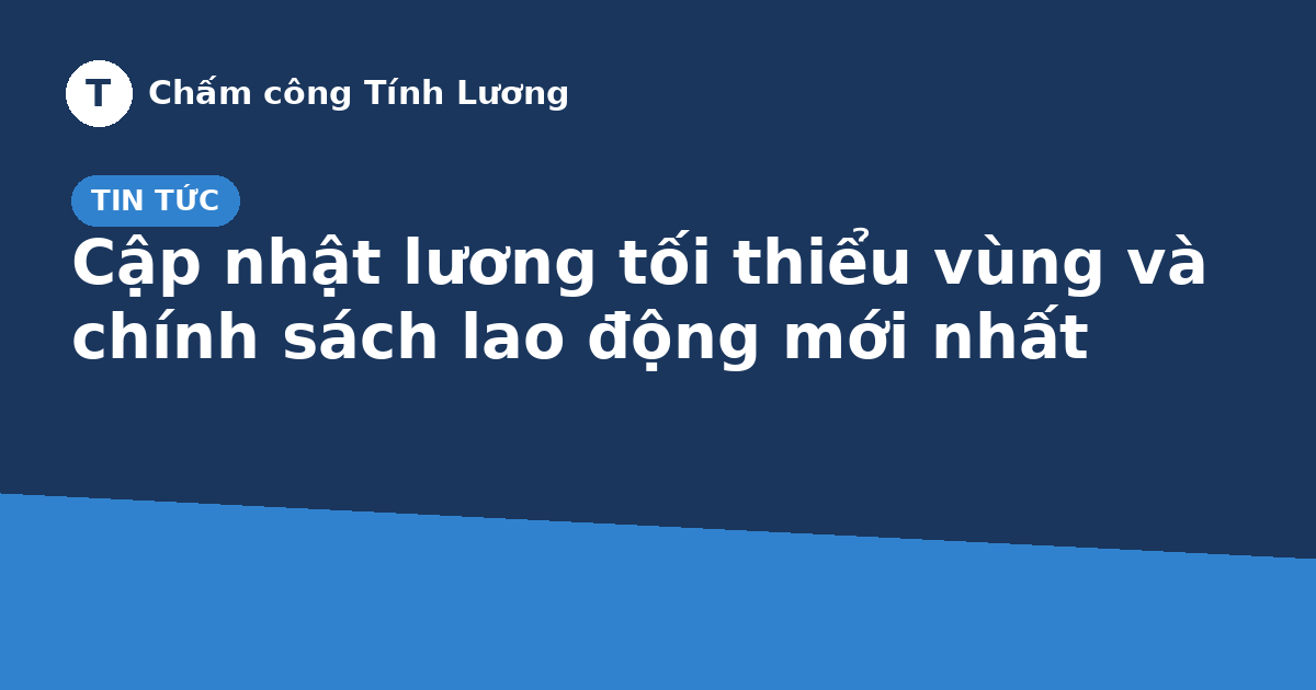 Cập nhật lương tối thiểu vùng và chính sách lao động mới nhất